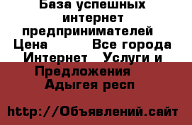 База успешных интернет предпринимателей › Цена ­ 600 - Все города Интернет » Услуги и Предложения   . Адыгея респ.